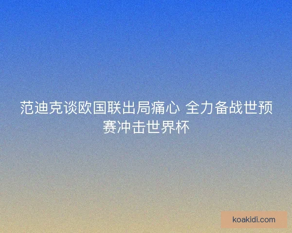 范迪克谈欧国联出局痛心 全力备战世预赛冲击世界杯