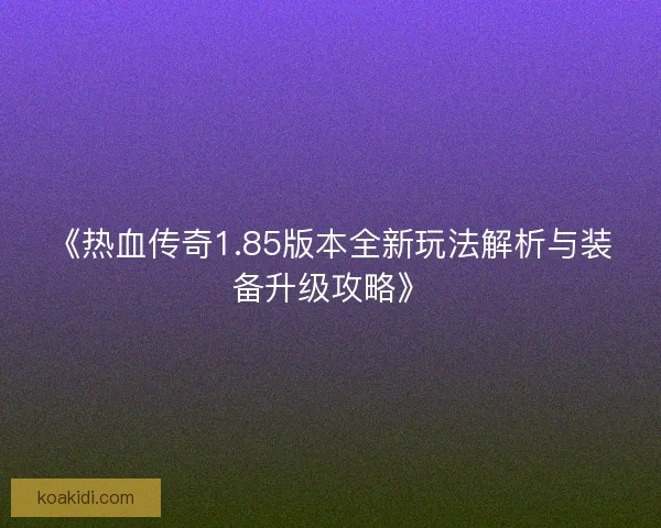《热血传奇1.85版本全新玩法解析与装备升级攻略》