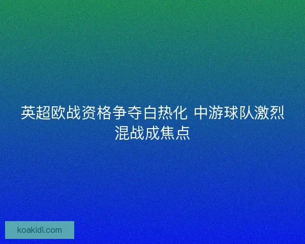 英超欧战资格争夺白热化 中游球队激烈混战成焦点