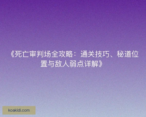 《死亡审判场全攻略：通关技巧、秘道位置与敌人弱点详解》